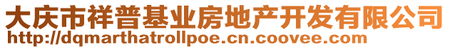 大慶市祥普基業(yè)房地產(chǎn)開發(fā)有限公司