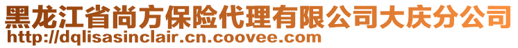 黑龍江省尚方保險代理有限公司大慶分公司