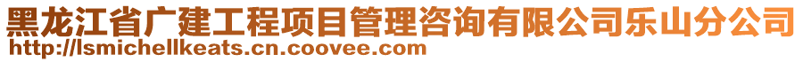 黑龍江省廣建工程項目管理咨詢有限公司樂山分公司