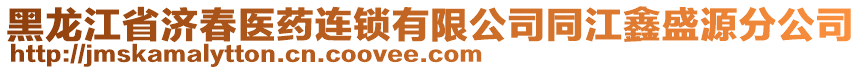 黑龍江省濟(jì)春醫(yī)藥連鎖有限公司同江鑫盛源分公司