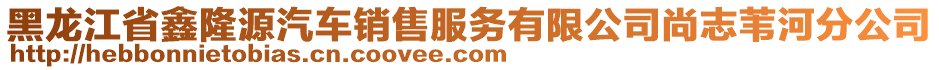 黑龍江省鑫隆源汽車銷售服務(wù)有限公司尚志葦河分公司