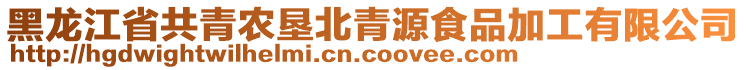 黑龍江省共青農(nóng)墾北青源食品加工有限公司