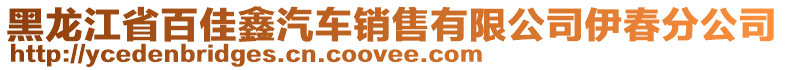 黑龍江省百佳鑫汽車銷售有限公司伊春分公司