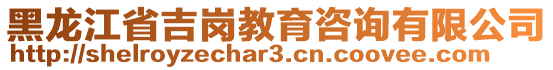 黑龍江省吉崗教育咨詢有限公司