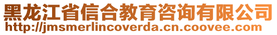 黑龍江省信合教育咨詢有限公司