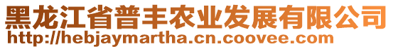 黑龍江省普豐農(nóng)業(yè)發(fā)展有限公司