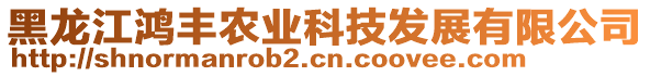 黑龍江鴻豐農(nóng)業(yè)科技發(fā)展有限公司