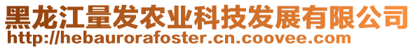 黑龍江量發(fā)農(nóng)業(yè)科技發(fā)展有限公司