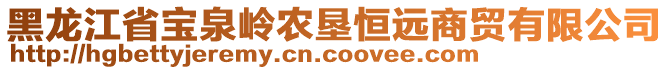 黑龍江省寶泉嶺農(nóng)墾恒遠商貿(mào)有限公司