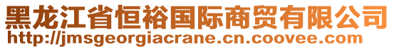 黑龍江省恒裕國際商貿(mào)有限公司