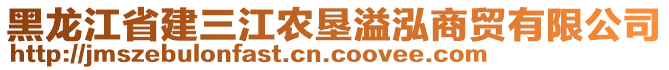 黑龍江省建三江農(nóng)墾溢泓商貿(mào)有限公司