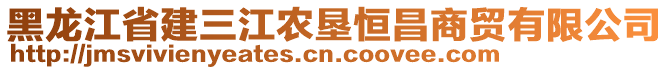 黑龍江省建三江農(nóng)墾恒昌商貿(mào)有限公司