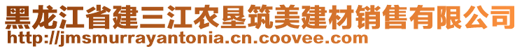 黑龍江省建三江農(nóng)墾筑美建材銷售有限公司