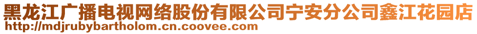 黑龍江廣播電視網(wǎng)絡(luò)股份有限公司寧安分公司鑫江花園店