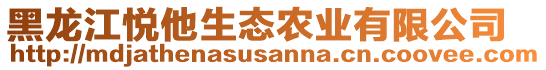 黑龍江悅他生態(tài)農(nóng)業(yè)有限公司