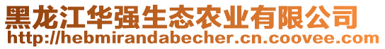 黑龍江華強(qiáng)生態(tài)農(nóng)業(yè)有限公司