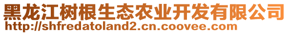 黑龍江樹根生態(tài)農(nóng)業(yè)開發(fā)有限公司