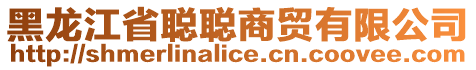 黑龍江省聰聰商貿(mào)有限公司