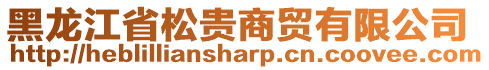 黑龙江省松贵商贸有限公司