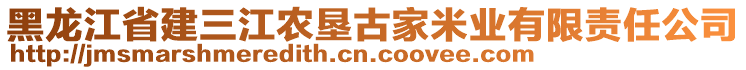 黑龍江省建三江農(nóng)墾古家米業(yè)有限責(zé)任公司