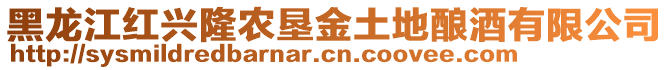黑龍江紅興隆農(nóng)墾金土地釀酒有限公司