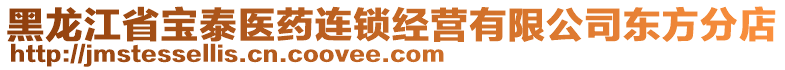 黑龍江省寶泰醫(yī)藥連鎖經(jīng)營有限公司東方分店