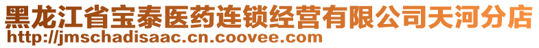 黑龍江省寶泰醫(yī)藥連鎖經(jīng)營(yíng)有限公司天河分店