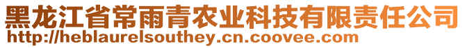 黑龍江省常雨青農(nóng)業(yè)科技有限責任公司