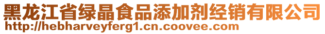 黑龍江省綠晶食品添加劑經(jīng)銷有限公司