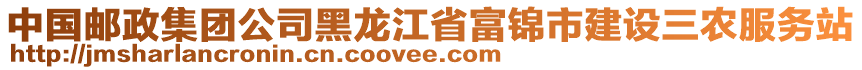 中國(guó)郵政集團(tuán)公司黑龍江省富錦市建設(shè)三農(nóng)服務(wù)站