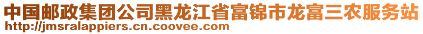 中國郵政集團(tuán)公司黑龍江省富錦市龍富三農(nóng)服務(wù)站