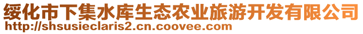 綏化市下集水庫(kù)生態(tài)農(nóng)業(yè)旅游開(kāi)發(fā)有限公司