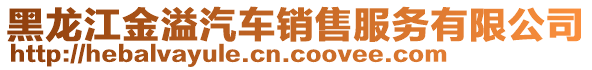 黑龍江金溢汽車銷售服務(wù)有限公司