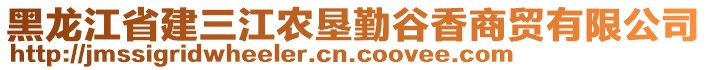 黑龍江省建三江農(nóng)墾勤谷香商貿(mào)有限公司