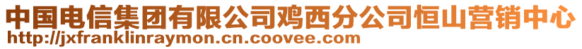 中國(guó)電信集團(tuán)有限公司雞西分公司恒山營(yíng)銷(xiāo)中心