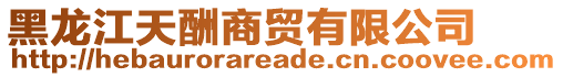 黑龍江天酬商貿(mào)有限公司