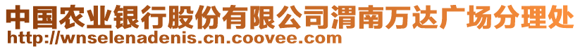 中國農(nóng)業(yè)銀行股份有限公司渭南萬達(dá)廣場分理處