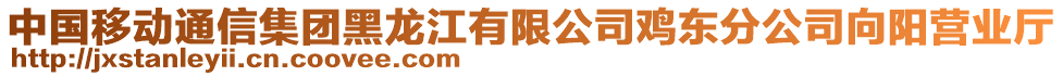 中國移動通信集團黑龍江有限公司雞東分公司向陽營業(yè)廳