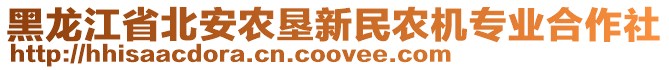 黑龍江省北安農(nóng)墾新民農(nóng)機(jī)專業(yè)合作社