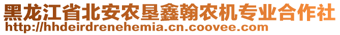 黑龍江省北安農(nóng)墾鑫翰農(nóng)機(jī)專業(yè)合作社