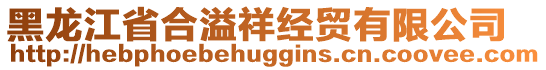 黑龍江省合溢祥經(jīng)貿(mào)有限公司