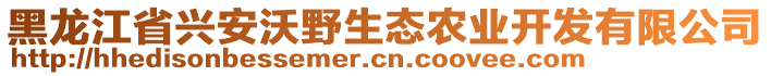 黑龍江省興安沃野生態(tài)農(nóng)業(yè)開發(fā)有限公司