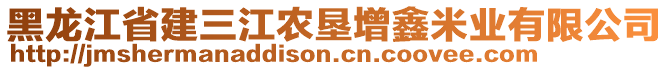 黑龍江省建三江農(nóng)墾增鑫米業(yè)有限公司