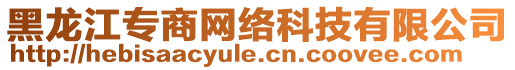 黑龍江專商網(wǎng)絡(luò)科技有限公司