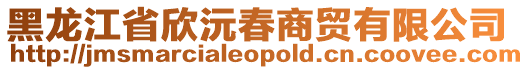 黑龍江省欣沅春商貿有限公司