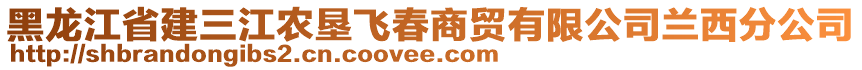 黑龍江省建三江農(nóng)墾飛春商貿(mào)有限公司蘭西分公司