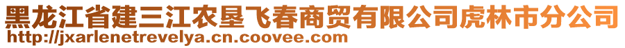 黑龍江省建三江農(nóng)墾飛春商貿(mào)有限公司虎林市分公司