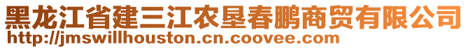 黑龍江省建三江農(nóng)墾春鵬商貿(mào)有限公司