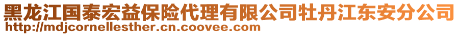 黑龍江國(guó)泰宏益保險(xiǎn)代理有限公司牡丹江東安分公司