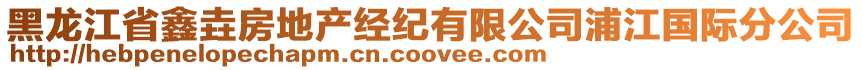 黑龍江省鑫垚房地產(chǎn)經(jīng)紀(jì)有限公司浦江國際分公司